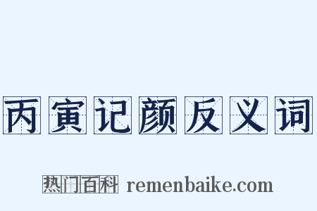 丙寅记颜反义词是什么意思的图片